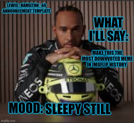 Share this around the website y'all | MAKE THIS THE MOST DOWNVOTED MEME IN IMGFLIP HISTORY; SLEEPY STILL | image tagged in lewis_hamilton_44s announcement template | made w/ Imgflip meme maker