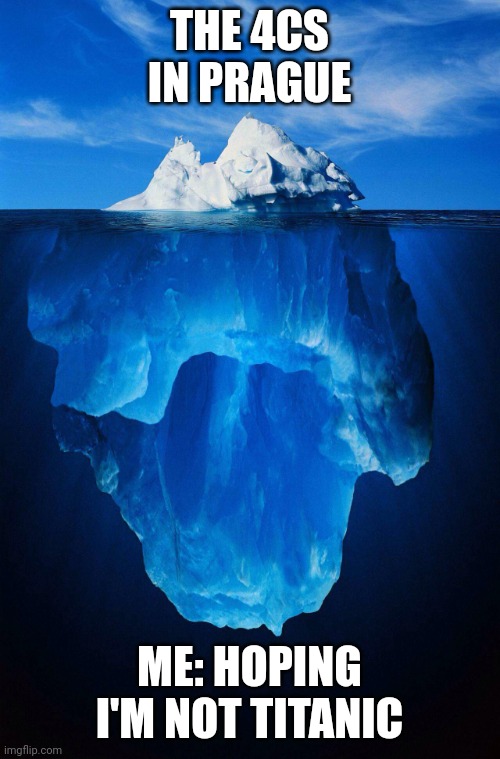 iceberg | THE 4CS IN PRAGUE; ME: HOPING I'M NOT TITANIC | image tagged in iceberg | made w/ Imgflip meme maker