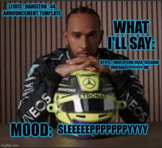 Lewis_Hamilton_44s announcement template | HTTPS://IMGFLIP.COM/USER/TAILSNINE UNDERAGE???????? IDK; SLEEEEEPPPPPPPYYYY | image tagged in lewis_hamilton_44s announcement template | made w/ Imgflip meme maker