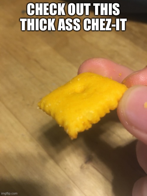 CHECK OUT THIS THICK ASS CHEZ-IT | image tagged in picture,memes,food,yeet | made w/ Imgflip meme maker