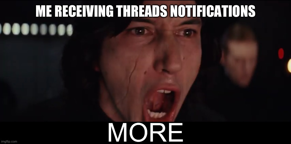 Threads notification dopamine hit | ME RECEIVING THREADS NOTIFICATIONS | image tagged in kylo ren more | made w/ Imgflip meme maker