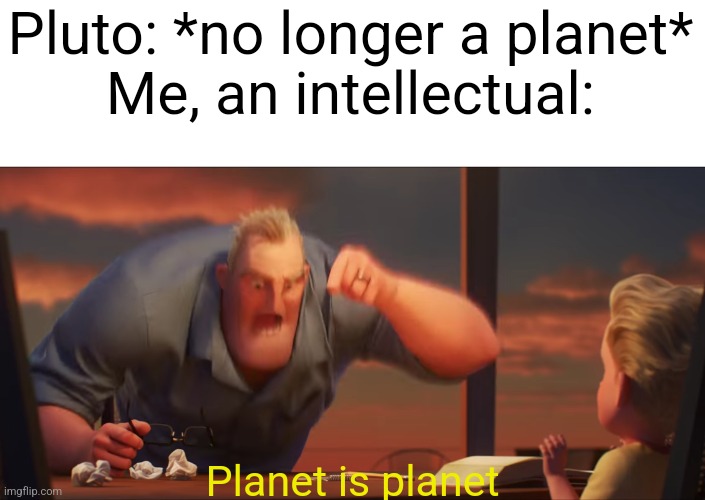 PLANET OR NOT. ITS STILL A PLANET | Pluto: *no longer a planet*
Me, an intellectual:; Planet is planet | image tagged in math is math,pluto,memes | made w/ Imgflip meme maker