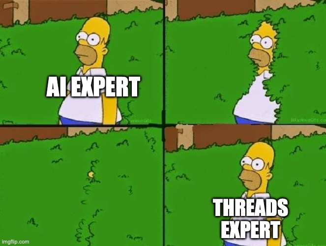 AI expert vs Threads expert | AI EXPERT; THREADS
EXPERT | image tagged in homer bush | made w/ Imgflip meme maker