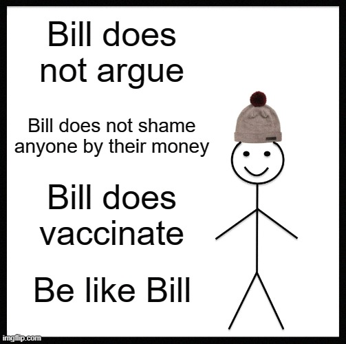 Be Like Bill Meme | Bill does not argue; Bill does not shame anyone by their money; Bill does vaccinate; Be like Bill | image tagged in memes,be like bill | made w/ Imgflip meme maker