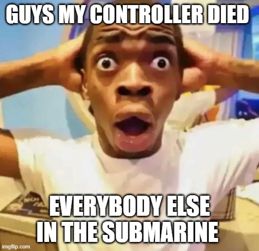 they should of got extra battery's | GUYS MY CONTROLLER DIED; EVERYBODY ELSE IN THE SUBMARINE | image tagged in shocked black guy | made w/ Imgflip meme maker