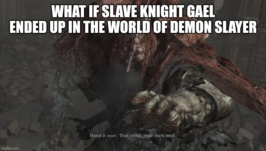 How strong would he be | WHAT IF SLAVE KNIGHT GAEL ENDED UP IN THE WORLD OF DEMON SLAYER | image tagged in hand it over that thing,demon slayer,dark souls,dark souls 3 | made w/ Imgflip meme maker