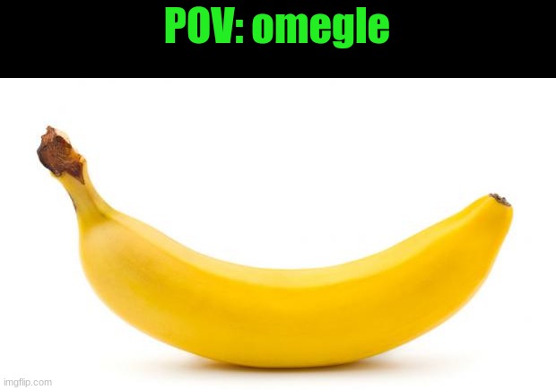 if yk yk | POV: omegle | image tagged in banana | made w/ Imgflip meme maker