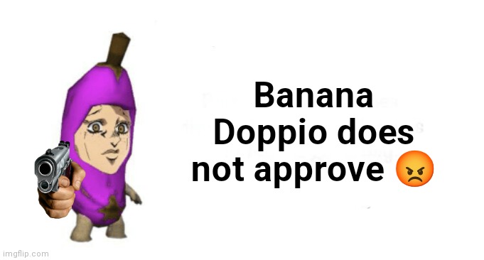 Banana Doppio | Banana Doppio does not approve 😡 | image tagged in banana doppio | made w/ Imgflip meme maker