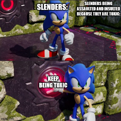 Sonic Frontiers Button Push | SLENDERS:; SLENDERS BEING ASSAULTED AND INSULTED BECAUSE THEY ARE TOXIC:; KEEP BEING TOXIC | image tagged in sonic frontiers button push | made w/ Imgflip meme maker