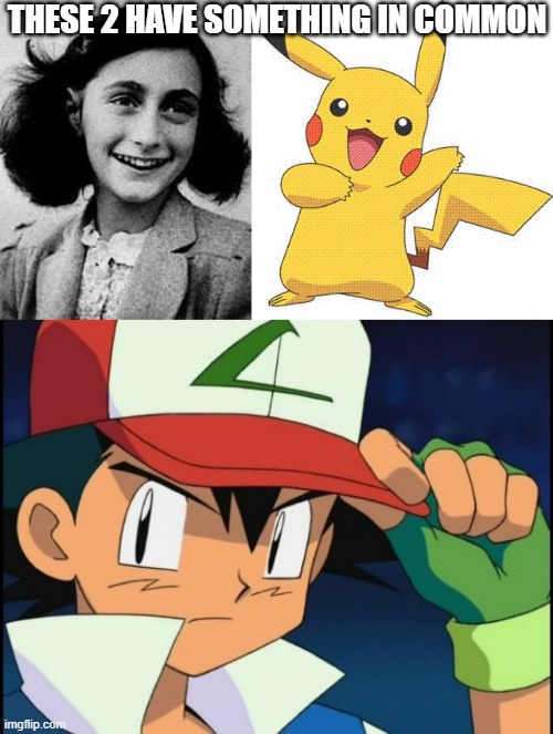 Think About It | THESE 2 HAVE SOMETHING IN COMMON | image tagged in anne frank,pokemon,ash catchem all pokemon | made w/ Imgflip meme maker