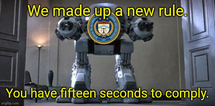 ed209 from robocop | We made up a new rule. You have fifteen seconds to comply. | image tagged in ed209 from robocop | made w/ Imgflip meme maker