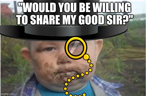 "WOULD YOU BE WILLING TO SHARE MY GOOD SIR?" | made w/ Imgflip meme maker