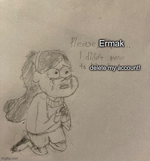 Ermak; delete my account! | made w/ Imgflip meme maker