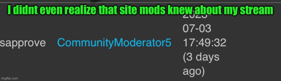 I didnt even realize that site mods knew about my stream | made w/ Imgflip meme maker