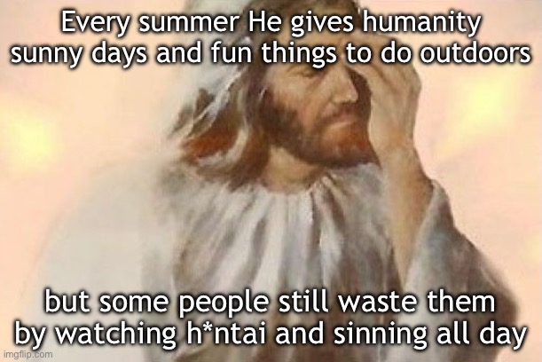 H*ntai is sin! | Every summer He gives humanity sunny days and fun things to do outdoors; but some people still waste them by watching h*ntai and sinning all day | image tagged in jesus facepalm | made w/ Imgflip meme maker