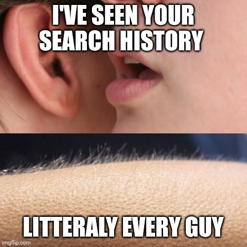 I can explain | I'VE SEEN YOUR SEARCH HISTORY; LITTERALY EVERY GUY | image tagged in whisper and goosebumps | made w/ Imgflip meme maker