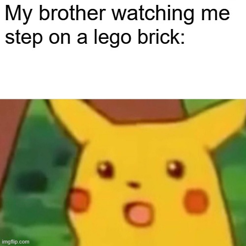 Surprised Pikachu Meme | My brother watching me; step on a lego brick: | image tagged in memes,surprised pikachu,lego | made w/ Imgflip meme maker