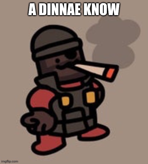 Demoman smoking | A DINNAE KNOW | image tagged in demoman smoking | made w/ Imgflip meme maker