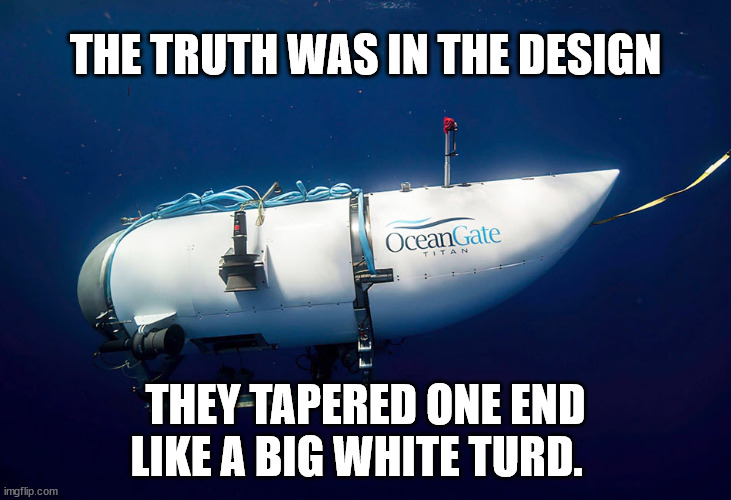People willingly paid a lot of money to get into this piece of shit. | THE TRUTH WAS IN THE DESIGN; THEY TAPERED ONE END LIKE A BIG WHITE TURD. | image tagged in ocean gate | made w/ Imgflip meme maker