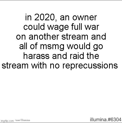 in 2020, an owner could wage full war on another stream and all of msmg would go harass and raid the stream with no reprecussions | made w/ Imgflip meme maker