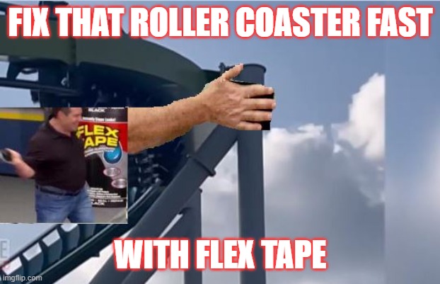 coaster fix | FIX THAT ROLLER COASTER FAST; WITH FLEX TAPE | image tagged in flex tape,roller coaster,amusement park | made w/ Imgflip meme maker