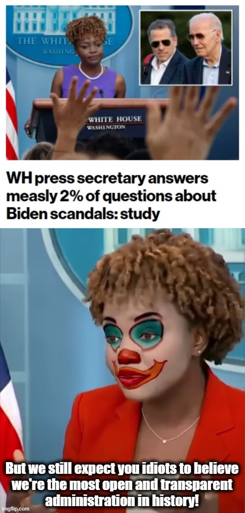 Open and transparent stonewalling | But we still expect you idiots to believe
we're the most open and transparent
administration in history! | image tagged in press clown,joe biden,biden crime syndicate,corruption,demcrats,karine jean-pierre | made w/ Imgflip meme maker