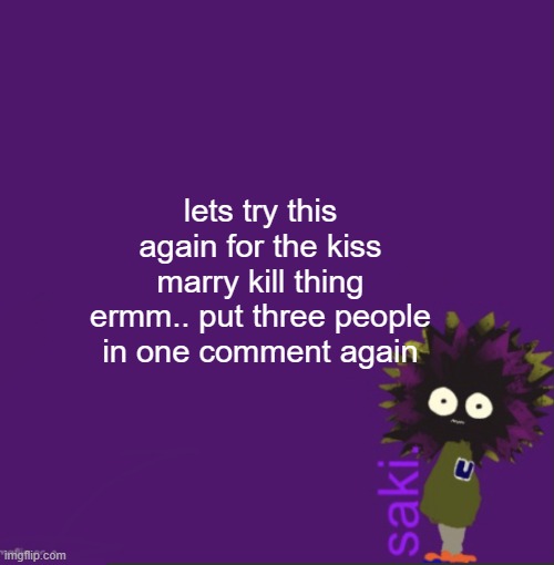update | lets try this again for the kiss marry kill thing ermm.. put three people in one comment again | image tagged in update | made w/ Imgflip meme maker