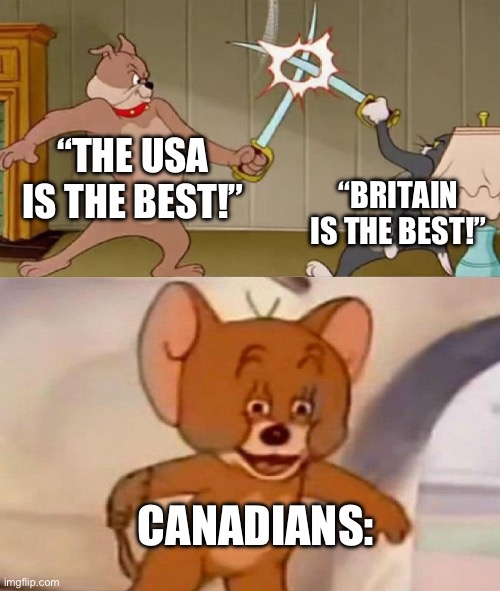 Canada is the best | “THE USA IS THE BEST!”; “BRITAIN IS THE BEST!”; CANADIANS: | image tagged in tom and jerry swordfight,canada,meanwhile in canada,usa vs england | made w/ Imgflip meme maker