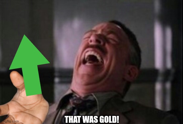 J Jonah Jameson laughing | THAT WAS GOLD! | image tagged in j jonah jameson laughing | made w/ Imgflip meme maker