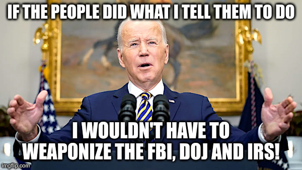 Joe Biden: If Only The People Did What I Tell Them To Do! | image tagged in joe biden,wannabe dictator,fbi,doj,my way or the highway,gun control | made w/ Imgflip meme maker