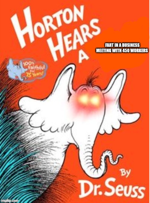 Horton hears a | FART IN A BUSINESS MEETING WITH 450 WORKERS | image tagged in horton hears a,dr seuss | made w/ Imgflip meme maker