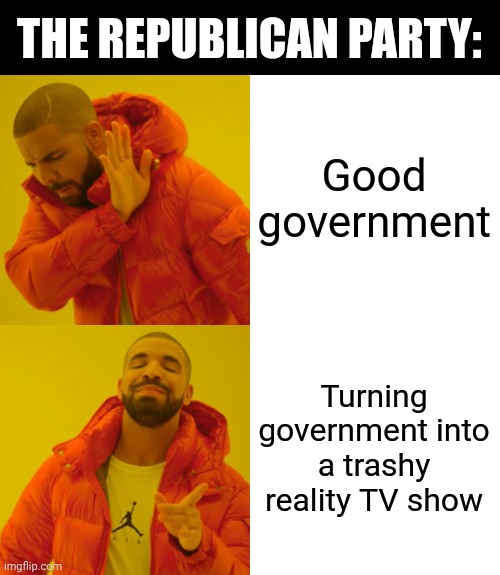 Reality TV isn't real. But the harm caused by reality TV drama queens working in government is. | THE REPUBLICAN PARTY:; Good government; Turning government into a trashy reality TV show | image tagged in memes,drake hotline bling,republican party,reality tv,drama queen,government corruption | made w/ Imgflip meme maker