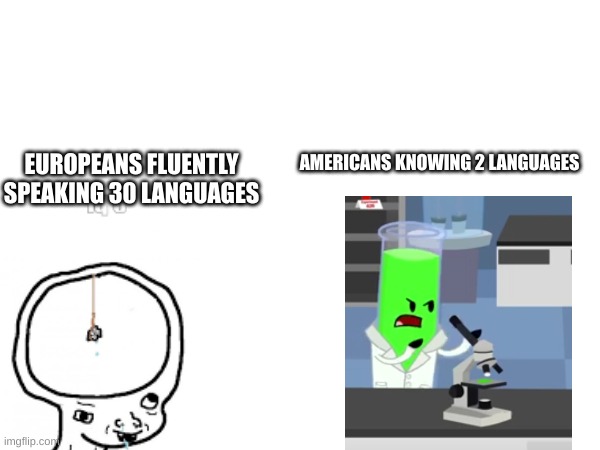 True. (I'm american btw don't attack me) | EUROPEANS FLUENTLY SPEAKING 30 LANGUAGES; AMERICANS KNOWING 2 LANGUAGES | image tagged in europe,usa | made w/ Imgflip meme maker