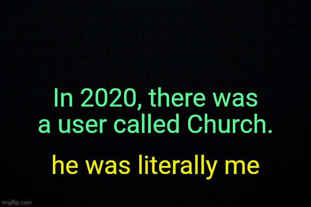 . | In 2020, there was a user called Church. he was literally me | image tagged in the black,past 12 | made w/ Imgflip meme maker