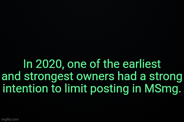 . | In 2020, one of the earliest and strongest owners had a strong intention to limit posting in MSmg. | image tagged in the black,past 13 | made w/ Imgflip meme maker
