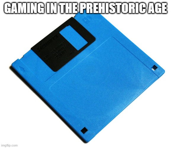 boomer time | GAMING IN THE PREHISTORIC AGE | image tagged in blue floppy disk | made w/ Imgflip meme maker