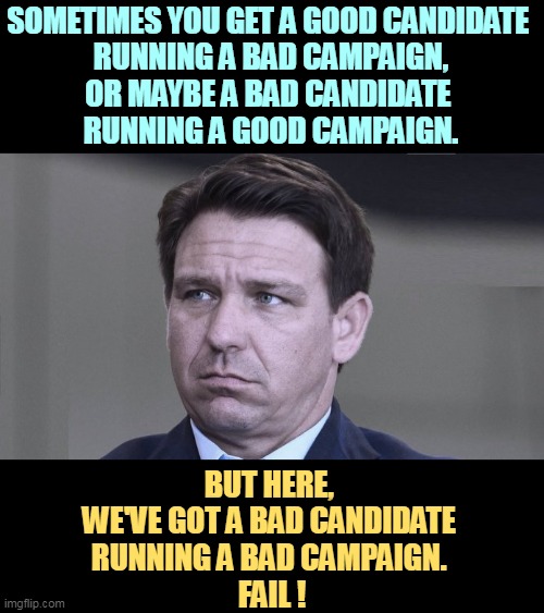 SOMETIMES YOU GET A GOOD CANDIDATE 
RUNNING A BAD CAMPAIGN,
OR MAYBE A BAD CANDIDATE 
RUNNING A GOOD CAMPAIGN. BUT HERE, 
WE'VE GOT A BAD CANDIDATE 
RUNNING A BAD CAMPAIGN. 
FAIL ! | image tagged in ron desantis,bad,candidate,worse,campaign | made w/ Imgflip meme maker
