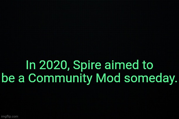 . | In 2020, Spire aimed to be a Community Mod someday. | image tagged in the black,past 14 | made w/ Imgflip meme maker