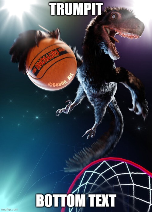 Trumpit | TRUMPIT; BOTTOM TEXT | image tagged in deinonychus be ballin' | made w/ Imgflip meme maker