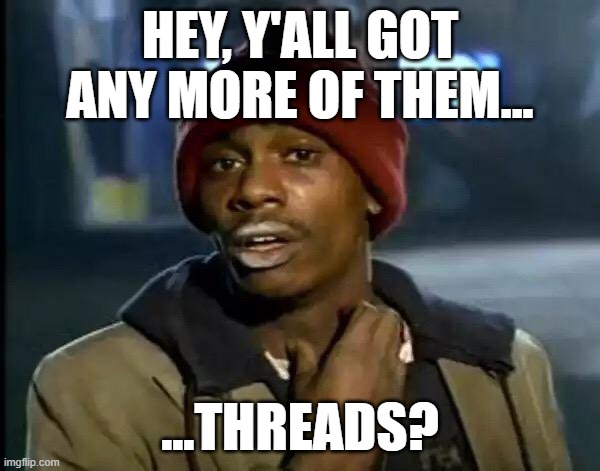 threads | HEY, Y'ALL GOT ANY MORE OF THEM... ...THREADS? | image tagged in memes,y'all got any more of that | made w/ Imgflip meme maker