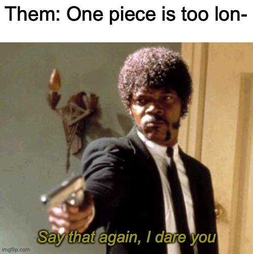 Its too short in my opinion | Them: One piece is too lon-; Say that again, I dare you | image tagged in memes,say that again i dare you | made w/ Imgflip meme maker
