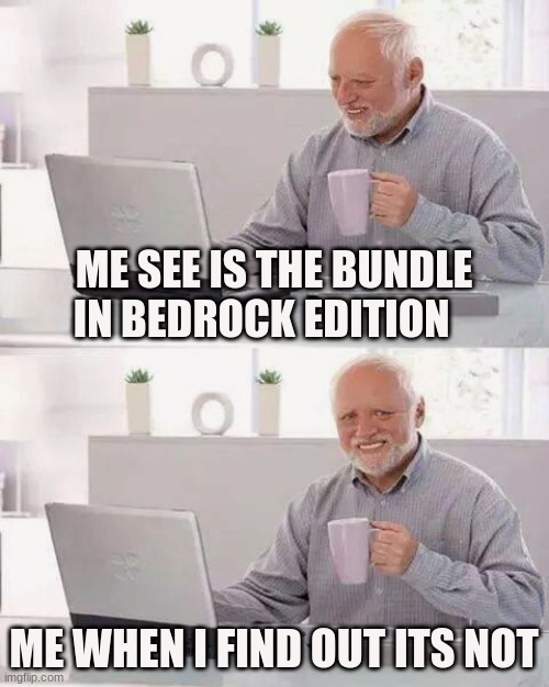 the Burnside in bedrock edition | ME SEE IS THE BUNDLE IN BEDROCK EDITION; ME WHEN I FIND OUT ITS NOT | image tagged in memes,hide the pain harold | made w/ Imgflip meme maker