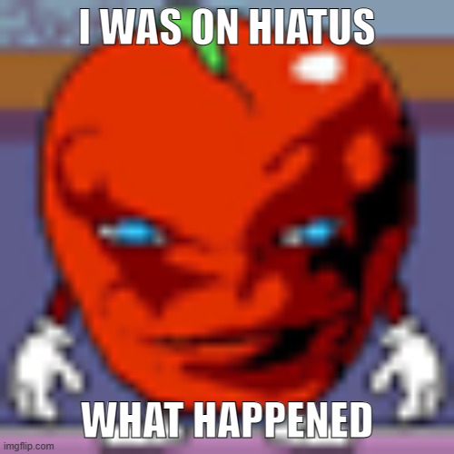 pepperman | I WAS ON HIATUS; WHAT HAPPENED | image tagged in pepperman | made w/ Imgflip meme maker