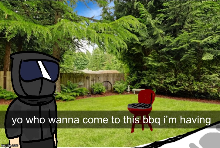 idek | yo who wanna come to this bbq i’m having | made w/ Imgflip meme maker