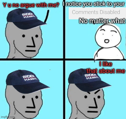 The tolerant party as long as you don't disagree | I notice you stick to your; Y u no argue with me? No matter what; I like that about me | image tagged in biden harris npc meme an austrino template,comments disabled,cowards | made w/ Imgflip meme maker