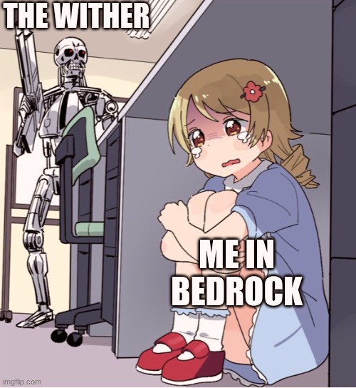 Anime Girl Hiding from Terminator | THE WITHER; ME IN BEDROCK | image tagged in anime girl hiding from terminator | made w/ Imgflip meme maker