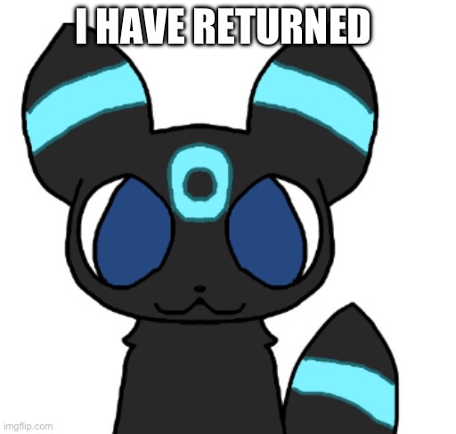 I am baaaack | I HAVE RETURNED | image tagged in rocky the umbreon | made w/ Imgflip meme maker