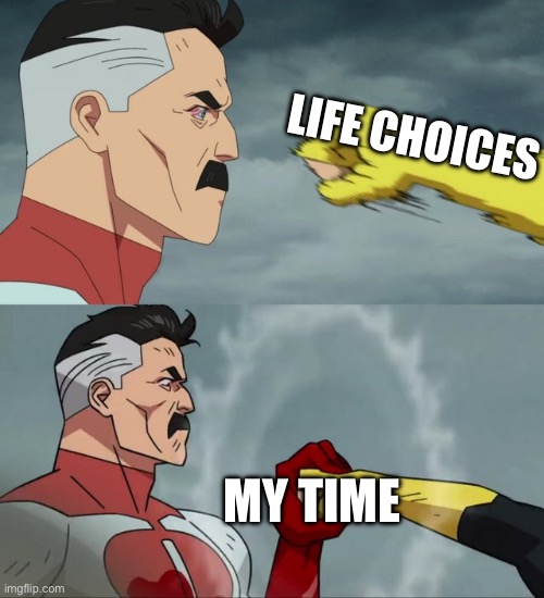 . | LIFE CHOICES; MY TIME | image tagged in omni man blocks punch | made w/ Imgflip meme maker
