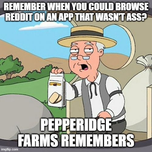 Pepperidge Farm Remembers Meme | REMEMBER WHEN YOU COULD BROWSE REDDIT ON AN APP THAT WASN'T ASS? PEPPERIDGE FARMS REMEMBERS | image tagged in memes,pepperidge farm remembers | made w/ Imgflip meme maker