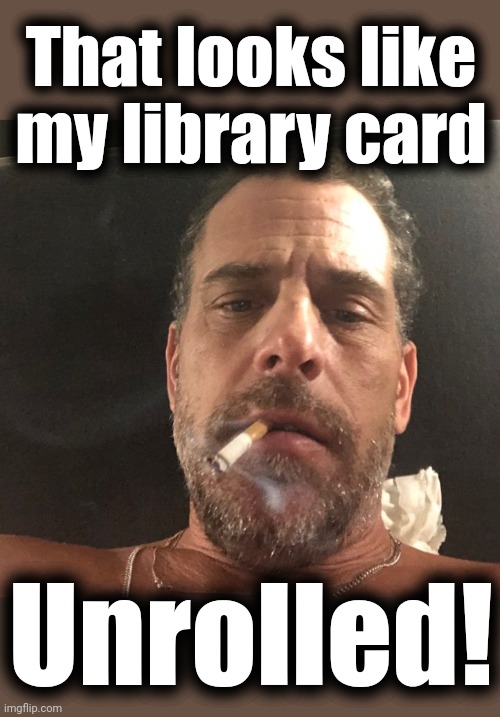 Hunter Biden | That looks like
my library card Unrolled! | image tagged in hunter biden | made w/ Imgflip meme maker